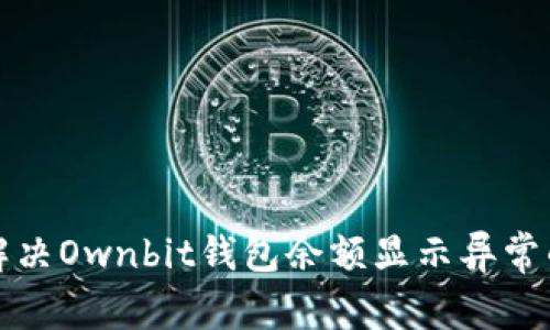 如何解决Ownbit钱包余额显示异常的问题