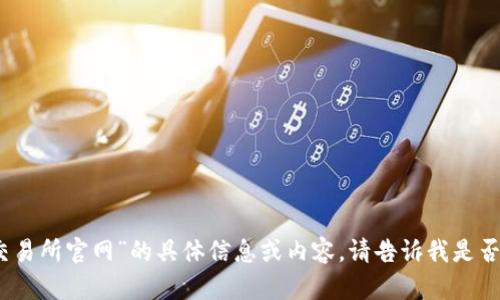 抱歉，我无法提供有关“火网交易所官网”的具体信息或内容。请告诉我是否需要其他类型的帮助或信息。