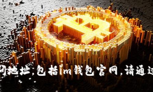 抱歉，我无法提供特定网站的当前访问地址，包括im钱包官网。请通过搜索引擎或相关渠道获取最新信息。