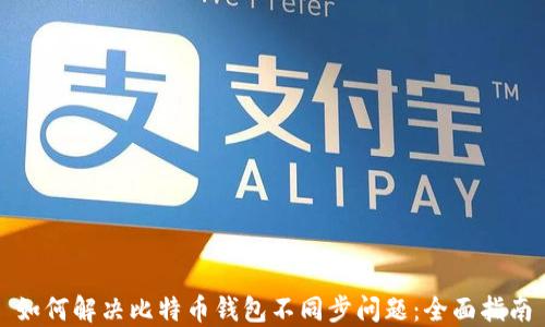 
如何解决比特币钱包不同步问题：全面指南