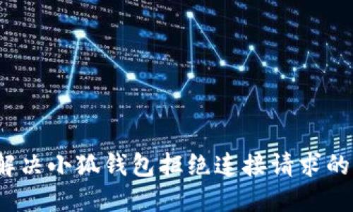 如何解决小狐钱包拒绝连接请求的问题？