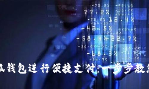 怎样用小狐钱包进行便捷支付：一步步教您轻松掌握