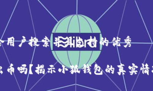 思考一个符合用户搜索并且支持的优秀

小狐钱包会出币吗？揭示小狐钱包的真实情况与未来潜力