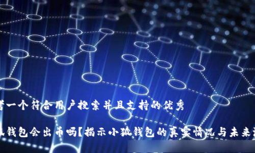 思考一个符合用户搜索并且支持的优秀

小狐钱包会出币吗？揭示小狐钱包的真实情况与未来潜力