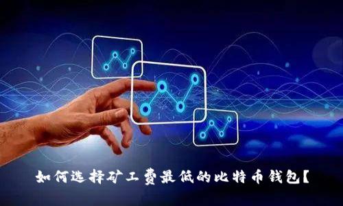 如何选择矿工费最低的比特币钱包？