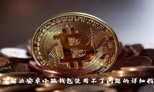 如何解决安卓小狐钱包使用不了问题的详细指南