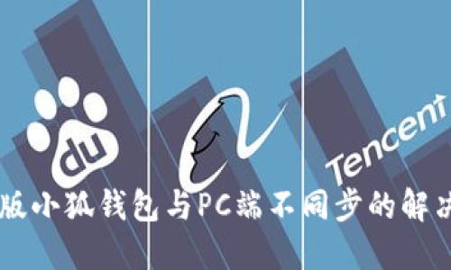 手机版小狐钱包与PC端不同步的解决方案