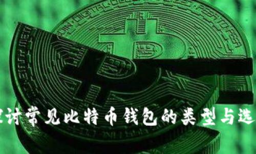 深入探讨常见比特币钱包的类型与选择指南