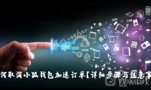 如何取消小狐钱包加速订单？详细步骤与注意事项