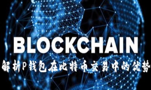: 全面解析P钱包在比特币交易中的优势与应用