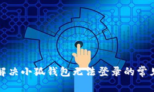 如何解决小狐钱包无法登录的常见问题