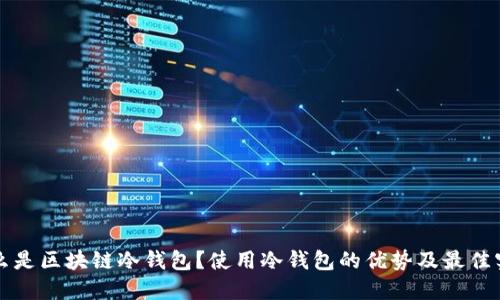 什么是区块链冷钱包？使用冷钱包的优势及最佳实践