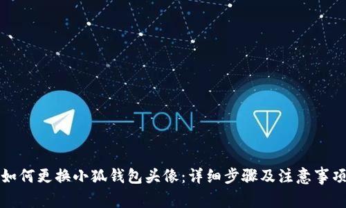 如何更换小狐钱包头像：详细步骤及注意事项