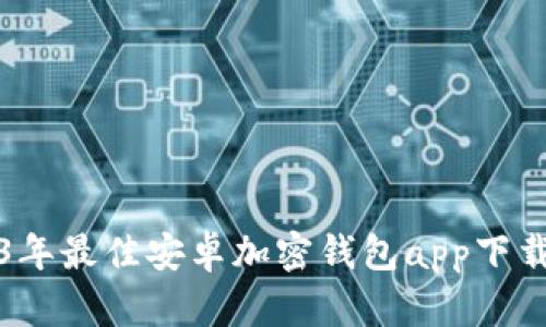 2023年最佳安卓加密钱包app下载指南
