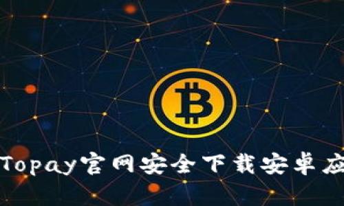 如何从Topay官网安全下载安卓应用程序