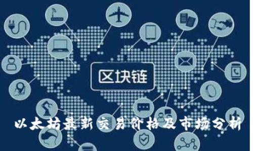 以太坊最新交易价格及市场分析