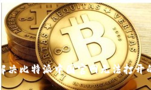 如何解决比特派中国官网无法打开的问题
