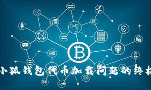 解决小狐钱包代币加载问题的终极指南