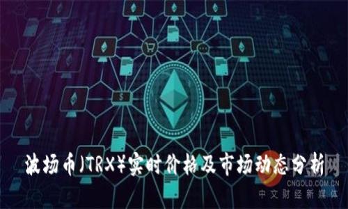 波场币（TRX）实时价格及市场动态分析