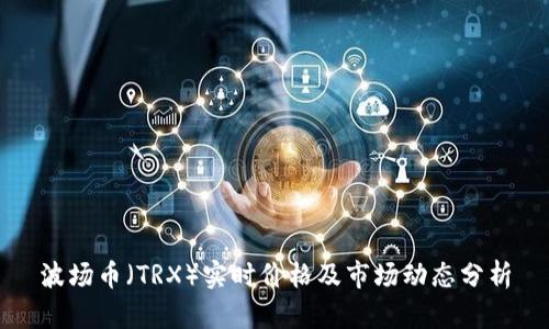 波场币（TRX）实时价格及市场动态分析