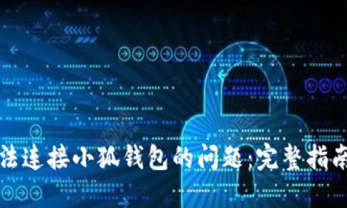 如何解决无法连接小狐钱包的问题：完整指南与解决方案