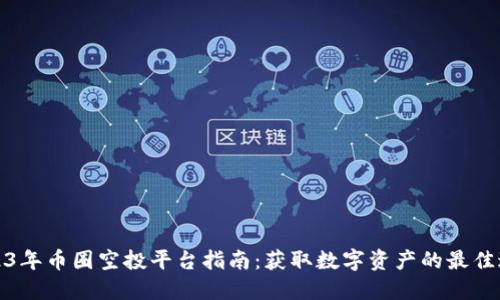 2023年币圈空投平台指南：获取数字资产的最佳途径