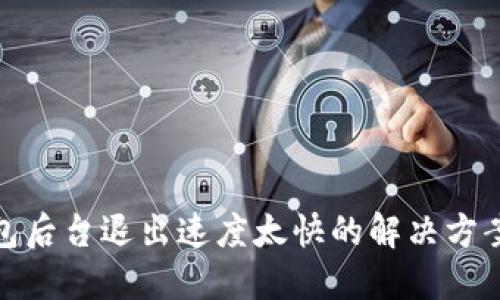 小狐钱包后台退出速度太快的解决方案与策略