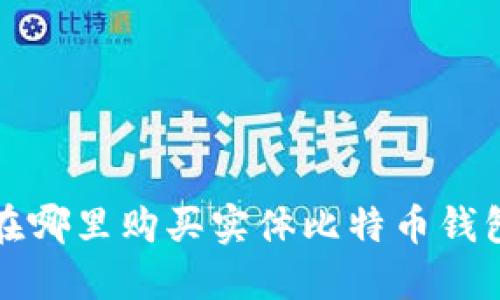 在哪里购买实体比特币钱包?