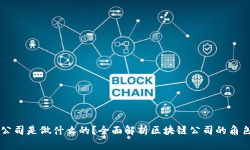 区块链公司是做什么的？全面解析区块链公司的角色与应用