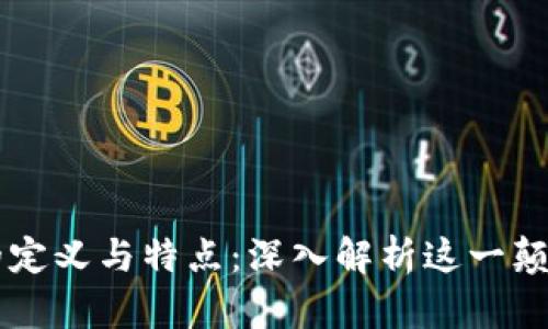 区块链的定义与特点：深入解析这一颠覆性技术