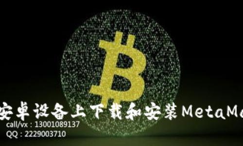 如何在安卓设备上下载和安装MetaMask钱包