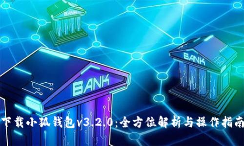 下载小狐钱包v3.2.0：全方位解析与操作指南