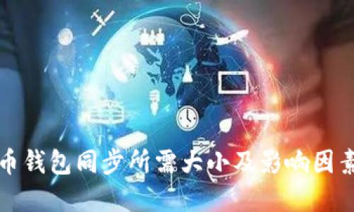 比特币钱包同步所需大小及影响因素详解