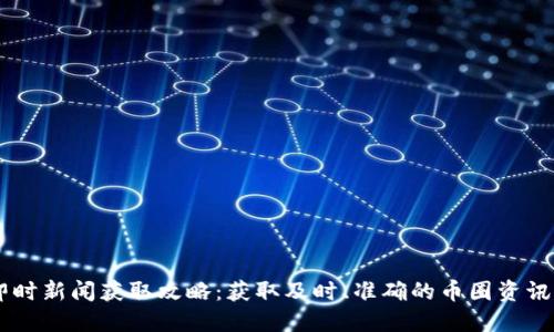 币圈即时新闻获取攻略：获取及时、准确的币圈资讯的方法