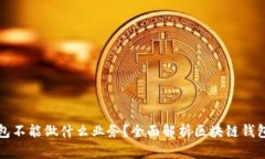 区块链钱包不能做什么业务？全面解析区块链钱