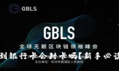 虚拟币提款到银行卡会封卡吗？新手必读的风险