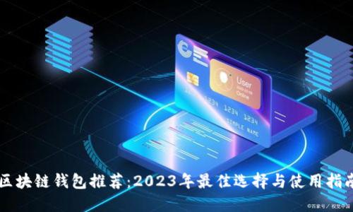 区块链钱包推荐：2023年最佳选择与使用指南