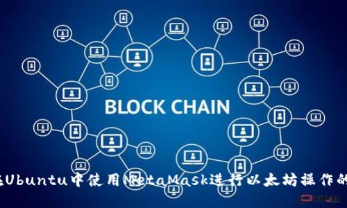 bianoti在Ubuntu中使用MetaMask进行以太坊操作的完整指南