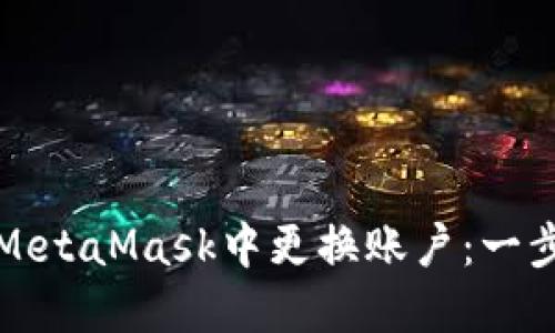 如何在MetaMask中更换账户：一步步指南
