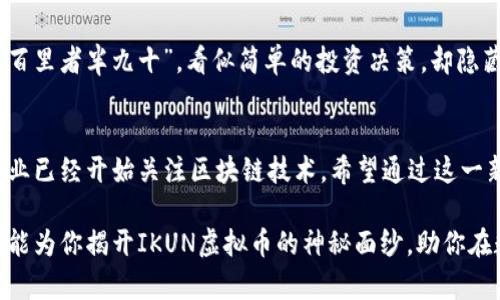   “深入了解IKUN虚拟币：投资者的新宠与挑战” / 
 guanjianci IKUN虚拟币, 投资者, 数字货币, 区块链 /guanjianci 

引言：数字货币的浪潮
在这个信息化飞速发展的时代，数字货币如潮水般涌现，成为众多投资者眼中的“宝藏”。IKUN虚拟币作为近期崭露头角的新成员，吸引了不少关注。无论是投资者还是普通民众，大家都希望能迅速了解这款货币的特点、潜力及其所面临的挑战。那么，究竟IKUN虚拟币是什么？它为何吸引如此多的投资者？

一、IKUN虚拟币的诞生背景
IKUN虚拟币源于对区块链技术不断深入探索的需求，它的出现或多或少受到一些大型数字货币的启发，如比特币、以太坊等。这是一种基于去中心化的数字货币，意味着它不依赖于任何中央银行或金融机构来进行交易。这就如同“水能载舟，亦能覆舟”，万一依赖形成，就会在各种风波中损伤。

二、IKUN虚拟币的特点
IKUN虚拟币具有多个显著特点，使其在众多数字货币中脱颖而出。首先是其交易速度，IKUN虚拟币的交易确认时间大大高于传统货币，有效提升了用户体验。其次，IKUN团队致力于提高安全性，采用了复杂的加密技术，确保用户资金安全。此外，IKUN的社区治理模式也相当有特色，用户可以通过投票影响未来的发展方向。

三、投资价值分析
“一日之计在于晨”，对投资者来说，研究市场的趋势至关重要。IKUN虚拟币以较低的市场价格吸引了不少希望低位进场的投资者。然而，价格低并不意味着无风险，投资者需关注整体市场氛围及其技术底层的稳固性。投资不仅是短期的收益，更是对未来的判断和承担责任的勇气。

四、市场挑战与风险
尽管IKUN虚拟币具有不少优势，但它同样面临诸多挑战和风险。例如，市场竞争激烈，许多新币层出不穷，投资者如何分辨真伪成为了一项难题。此外，许多国家对数字货币的监管政策尚不明确，增加了投资的变数。使用一句当地的谚语说得好：“风吹麦浪，水流其道”，风险与收益总是并存。因此，在投资IKUN前一定要做好功课。

五、结论与展望
IKUN虚拟币是一款充满潜力的数字货币，虽然市场风险在所难免，但对于风险把控得当的投资者来说，它依然是一块值得挖掘的“金矿”。“行百里者半九十”，看似简单的投资决策，却隐藏着许多艰辛。希望未来在IKUN的引领下，数字货币市场能够更加成熟，吸引更多人参与其中。

后记：数字未来的无限可能
数字货币不仅仅是投资的工具，更是社会变革的一部分。IKUN虚拟币作为其新兴代表，承载着人们对未来经济形态的期待。如今，许多传统行业已经开始关注区块链技术，希望通过这一新兴工具提升自身效率与透明度。期待明天的阳光能照耀在每一个怀揣梦想的投资者身上，让大家的努力不会白费。

综上所述，IKUN虚拟币是一张探索未来经济蓝图的门票，无论是对市场的敏锐洞察，还是对技术的深入理解，都是投资成功的关键。希望本文能为你揭开IKUN虚拟币的神秘面纱，助你在数字货币的浪潮中乘风破浪。