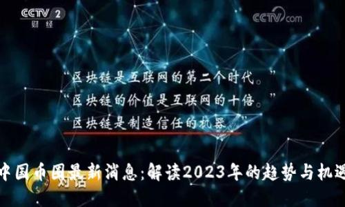 中国币圈最新消息：解读2023年的趋势与机遇