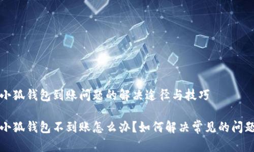 小狐钱包到账问题的解决途径与技巧

小狐钱包不到账怎么办？如何解决常见的问题