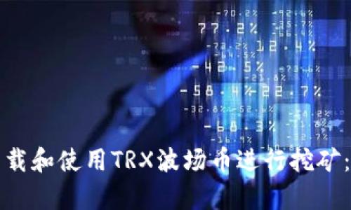 如何有效下载和使用TRX波场币进行挖矿：全方位指南