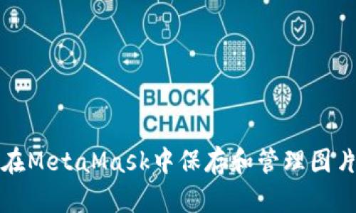 如何在MetaMask中保存和管理图片资产