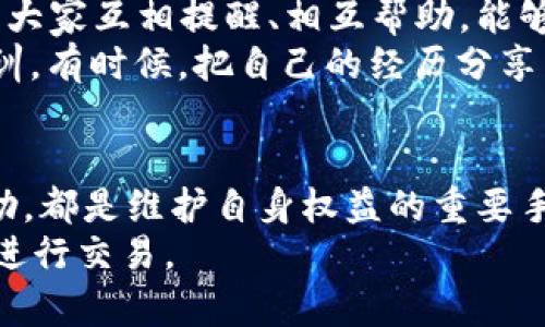 如何有效投诉虚拟币交易平台：让你的声音被听见
虚拟币, 投诉, 交易平台, 用户权益/guanjianci

引言：虚拟币的兴起与挑战
近年来，虚拟币的兴起如同一阵旋风，迅速席卷全球。它们的去中心化特性和巨大潜力吸引了无数投资者。然而，虚拟币市场的迅猛发展也伴随着诸多问题，尤其是在交易平台的运行过程中，用户权益的保护显得尤为重要。
在这个新兴领域，诈骗、虚假宣传、手续费不透明等问题时有发生，令不少投资者深受其害。于是，“投诉”一词在这个环境下变得尤为关键。正如我们常说的“有则改之，无则加勉”，面对不公与损失，维护自身权益是每一个投资者应有的责任。

第一步：明确投诉的对象和内容
在进行投诉之前，首先需要明确自己的投诉对象，包括交易平台、某一特定项目或相关服务商。同时，仔细梳理自己的问题，包括虚假宣传、资金不到账、客户服务不及时等，尽量详尽具体地描述事件经过。
例如，一个用户可能在某个交易平台上遭遇资金被扣但未进行任何交易的情况。在这种情况下，他需要准备好与该平台的交易记录、截图、邮件往来等一切可证明其合法权益的证据。在这方面，可以说“事无大小，证据为王”。

第二步：查阅相关法规和平台规则
在投诉之前，了解相关的法律法规以及交易平台的用户协议是非常重要的一步。比如，许多国家都有针对数字货币交易的法律规定，而且许多交易平台也会有自己的用户协议，详细规定了用户与平台之间的权利与义务。
例如，在中国，虽然国家对虚拟货币的监管相对严格，但在消费者权益保护法等相关法律下，用户仍然享有一定的保护权利。通过查阅这些法规，我们可以找到支持自己投诉的依据，进一步增强投诉的有效性。

第三步：通过正规渠道进行投诉
投诉的渠道选择至关重要，建议优先通过交易平台的官方客服渠道进行反馈。通常，正规的交易平台会有专门的客服团队来处理用户的意见与投诉。在此过程中，与客服保持良好的沟通是关键。
用户可以提出自己的诉求，比如要求退款、补偿等。但需要注意的是，在与客服沟通时，保持冷静与理智，如同“和气生财”，往往能事半功倍。

第四步：保存沟通记录，备份所有证据
在整个投诉过程中，保存与交易平台沟通的所有记录，包括聊天记录、邮件、电话录音等，都是至关重要的。这些记录不仅有助于后续的投诉进程，还可以作为进一步法律维权的支持材料。
有时候，客服可能会给予“甜言蜜语”，但实际解决问题的态度却不温不火。在这种情况下，我们需要结合精确的时间和事件记录，向平台或监管机构进行进一步投诉。

第五步：向监管机构投诉
如果经过多次沟通后，问题依然没有得到解决，可以将投诉升级至监管机构。在不同国家和地区，管理虚拟货币的机构各不相同，例如在美国，用户可以向证券交易委员会（SEC）投诉，而在中国，相关监管机构包括中国人民银行和证监会等。
在向监管机构投诉时，确保提供详尽的事件经过、相关证据以及与服务平台的沟通记录，以便于监管机构对此事进行调查并做出处理。如同一句老话所说：“君子动口不动手”，在正式投诉时，保持理智、复旦沟通更能体现你的风度。

第六步：寻求法律援助
如果所有的投诉途径都未能解决问题，用户可以考虑寻求法律援助或咨询专业律师。法律途径是维护自己权益的最后一道防线，虽然过程可能相对漫长和繁琐，但在必要时刻，还是值得尝试的。
“投机取巧不可取”，在面对虚拟币这片复杂的市场时，法律的保障显得尤为重要。专业律师能够根据具体情况为你制定相应的法律策略和应对方案。

第七步：分享经验，防范于未然
最后，在经历了这一系列的投诉流程后，我们应该将自己的经验分享给身边的朋友和家人。在这个信息越发透明和快速的时代，大家互相提醒、相互帮助，能够在一定程度上降低风险。
正如“前车之鉴”，了解他人的经历有助于我们少走弯路，维护自身的权益并不是一朝一夕的事情，而是需要不断积累经验和教训。有时候，把自己的经历分享至社交媒体，能够帮助更多的投资者警惕潜在的骗局。

总结
投诉虚拟币交易平台的流程并不复杂，但需要时间和耐心。了解投诉流程、保存证据、保持冷静与理智、并在必要时寻求法律帮助，都是维护自身权益的重要手段。在虚拟币的世界中，保持警惕的同时也要勇敢应对，不论什么时候，记得“有问题就要说话”，才是保护自己投资的最佳方式。
同时，随着虚拟币行业的不断发展，相关法规与监管措施也会逐步完善，我们也期待未来能够在一个更加公平和透明的环境中进行交易。