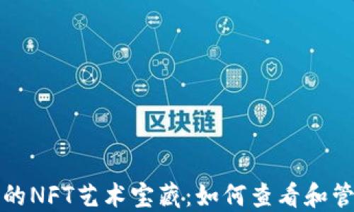 
探索小狐钱包中的NFT艺术宝藏：如何查看和管理你的数字作品