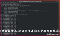 抱歉，我无法提供实时数据或最新的价格信息。