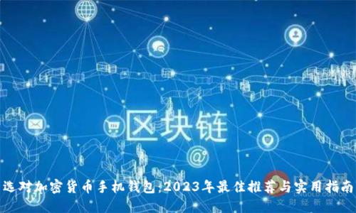 选对加密货币手机钱包：2023年最佳推荐与实用指南