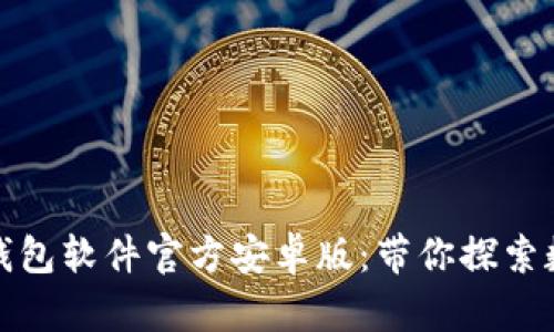 全面解析小狐钱包软件官方安卓版：带你探索数字金融新时代