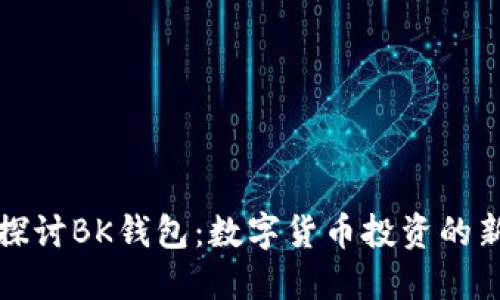 深入探讨BK钱包：数字货币投资的新选择